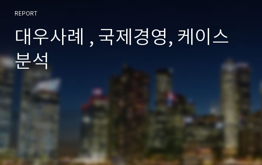 대우사례 , 국제경영, 케이스분석