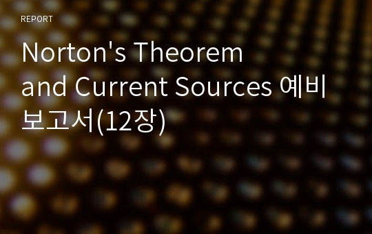 Norton&#039;s Theorem and Current Sources 예비보고서(12장)