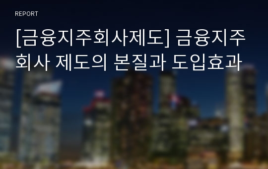 [금융지주회사제도] 금융지주회사 제도의 본질과 도입효과