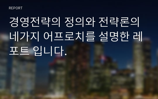 경영전략의 정의와 전략론의 네가지 어프로치를 설명한 레포트 입니다.