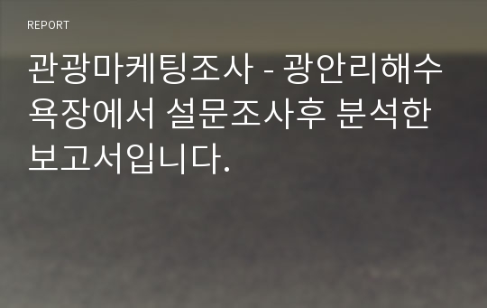 관광마케팅조사 - 광안리해수욕장에서 설문조사후 분석한 보고서입니다.