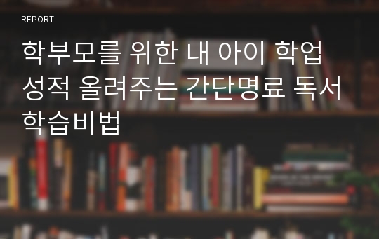 학부모를 위한 내 아이 학업성적 올려주는 간단명료 독서학습비법