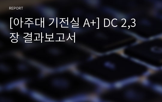 [아주대 기전실 A+] DC 2,3장 결과보고서