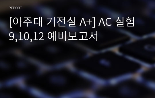 [아주대 기전실 A+] AC 실험9,10,12 예비보고서