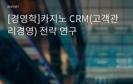 [경영학]카지노 CRM(고객관리경영) 전략 연구