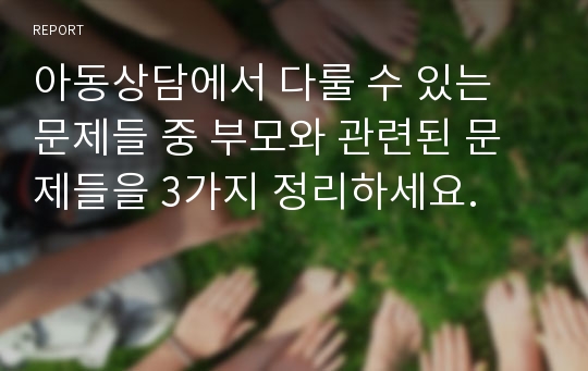 아동상담에서 다룰 수 있는 문제들 중 부모와 관련된 문제들을 3가지 정리하세요.