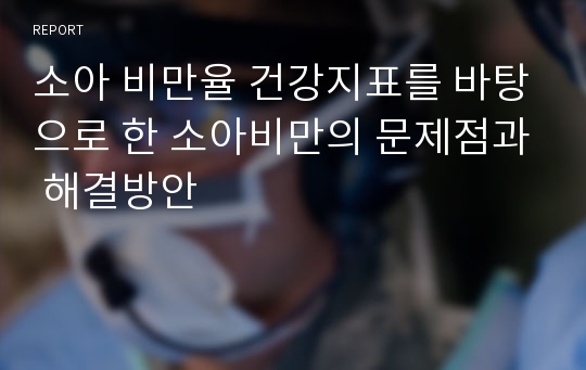 소아 비만율 건강지표를 바탕으로 한 소아비만의 문제점과 해결방안