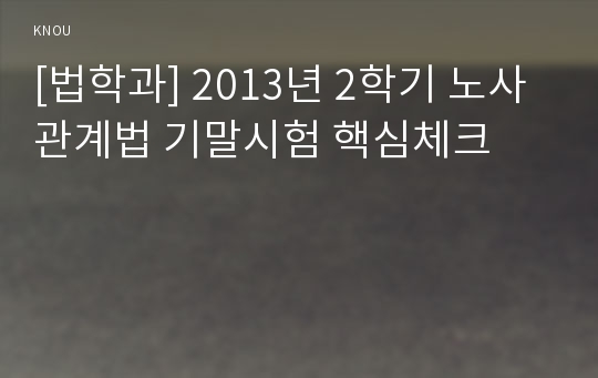 [법학과] 2013년 2학기 노사관계법 기말시험 핵심체크