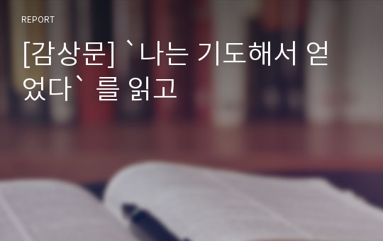 [감상문] `나는 기도해서 얻었다` 를 읽고