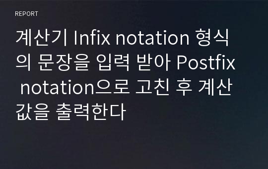 계산기 Infix notation 형식의 문장을 입력 받아 Postfix notation으로 고친 후 계산 값을 출력한다