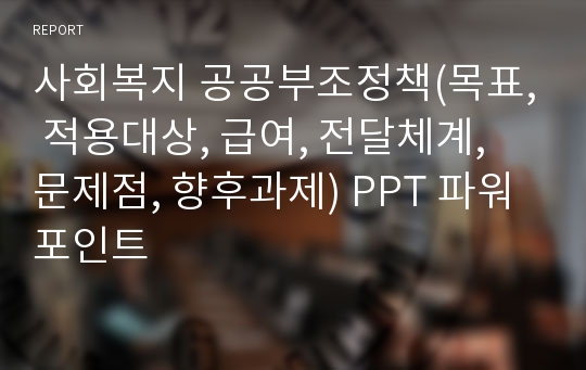 사회복지 공공부조정책(목표, 적용대상, 급여, 전달체계, 문제점, 향후과제) PPT 파워포인트