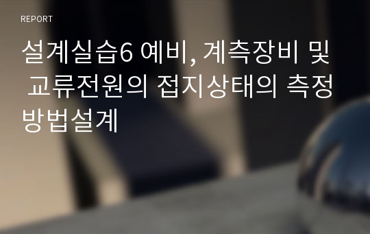 설계실습6 예비, 계측장비 및 교류전원의 접지상태의 측정방법설계