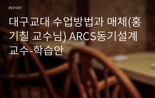 대구교대 수업방법과 매체(홍기칠 교수님) ARCS동기설계 교수-학습안