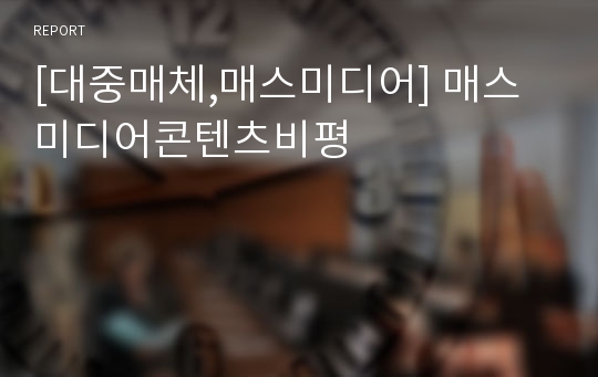 [대중매체,매스미디어] 매스미디어콘텐츠비평