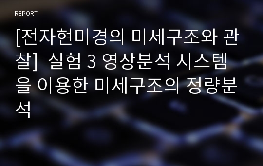 [전자현미경의 미세구조와 관찰]  실험 3 영상분석 시스템을 이용한 미세구조의 정량분석