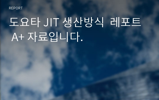 도요타 JIT 생산방식  레포트 A+ 자료입니다.