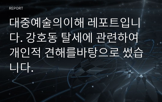 대중예술의이해 레포트입니다. 강호동 탈세에 관련하여 개인적 견해를바탕으로 썼습니다.