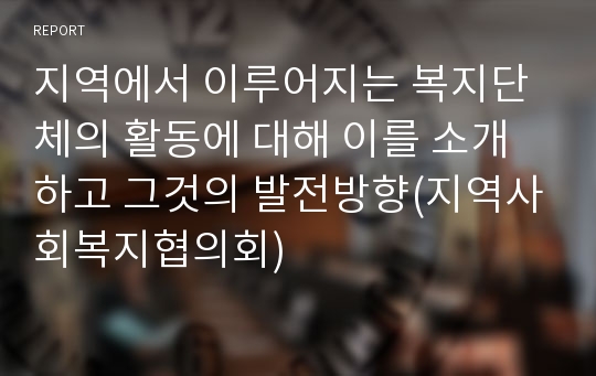 지역에서 이루어지는 복지단체의 활동에 대해 이를 소개하고 그것의 발전방향(지역사회복지협의회)