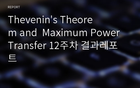 Thevenin&#039;s Theorem and  Maximum Power Transfer 12주차 결과레포트