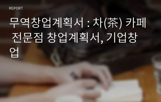 무역창업계획서 : 차(茶) 카페 전문점 창업계획서, 기업창업