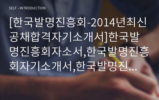 [한국발명진흥회-2014년최신공채합격자기소개서]한국발명진흥회자소서,한국발명진흥회자기소개서,한국발명진흥회자소서,한국발명진흥회자기소개서,발명진흥회자소서,한국발명진흥회