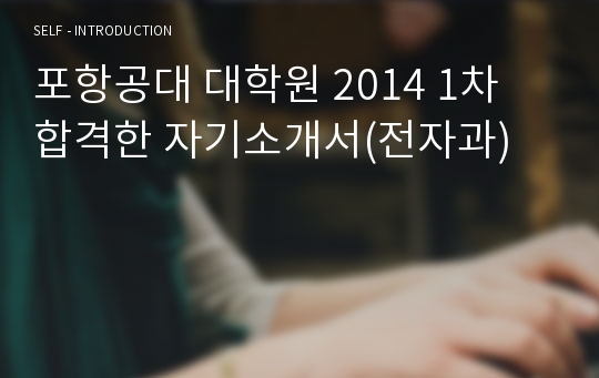 포항공대 대학원 2014 1차 합격한 자기소개서(전자과)