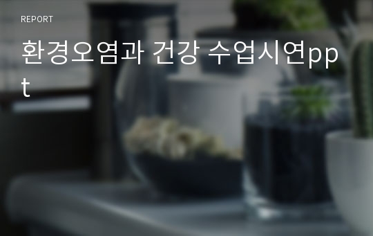 환경오염과 건강 수업시연ppt