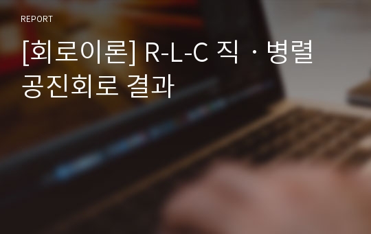 [회로이론] R-L-C 직ㆍ병렬 공진회로 결과