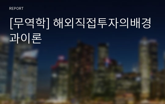 [무역학] 해외직접투자의배경과이론