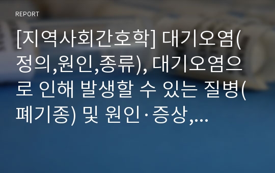 [지역사회간호학] 대기오염(정의,원인,종류), 대기오염으로 인해 발생할 수 있는 질병(폐기종) 및 원인·증상, 대기오염 예방 및 대책방안