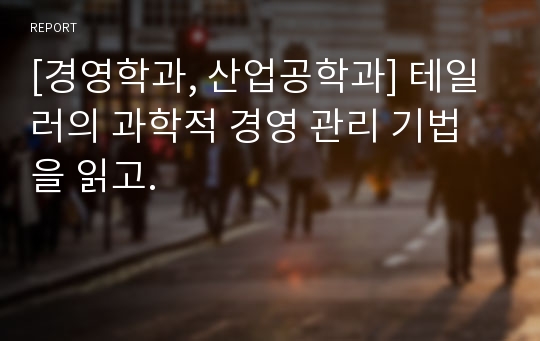 [경영학과, 산업공학과] 테일러의 과학적 경영 관리 기법을 읽고.