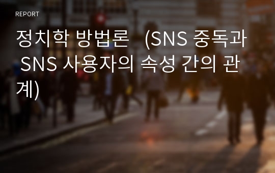 정치학 방법론   (SNS 중독과 SNS 사용자의 속성 간의 관계)