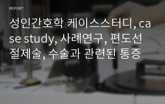 성인간호학 케이스스터디, case study, 사례연구, 편도선절제술, 수술과 관련된 통증