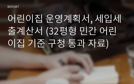 어린이집 운영계획서, 세입세출계산서 (32평형 민간 어린이집 기준 구청 통과 자료)