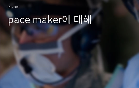 pace maker에 대해, Pace Maker,pacemaker,PM,페이스메이커,페이스 메이커,인공심박 조율기,심박조율기,심박 조율기