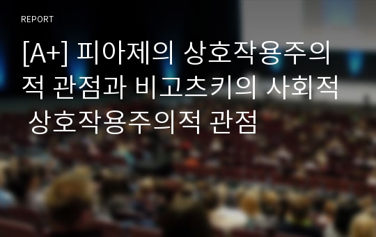 [A+] 피아제의 상호작용주의적 관점과 비고츠키의 사회적 상호작용주의적 관점