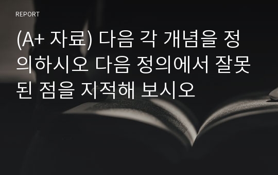 (A+ 자료) 다음 각 개념을 정의하시오 다음 정의에서 잘못된 점을 지적해 보시오