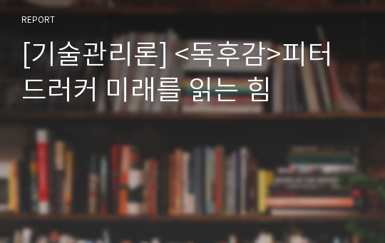 [기술관리론] &lt;독후감&gt;피터드러커 미래를 읽는 힘