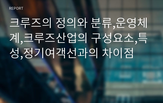 크루즈의 정의와 분류,운영체계,크루즈산업의 구성요소,특성,정기여객선과의 차이점