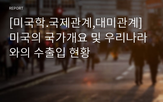 [미국학.국제관계,대미관계] 미국의 국가개요 및 우리나라와의 수출입 현황