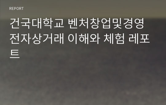 건국대학교 벤처창업및경영 전자상거래 이해와 체험 레포트