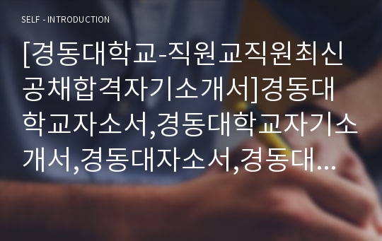 [경동대학교-직원교직원최신공채합격자기소개서]경동대학교자소서,경동대학교자기소개서,경동대자소서,경동대학교자기소개서,경동대학교자소서,경동대학교