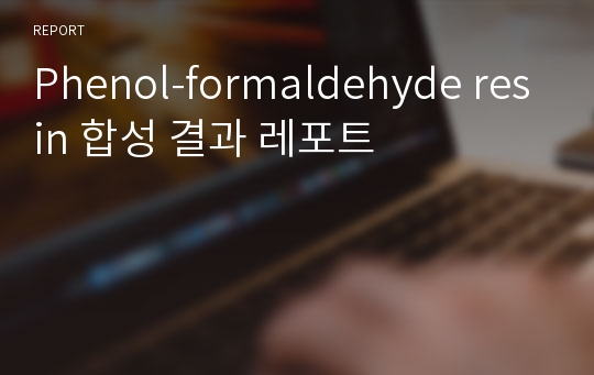 Phenol-formaldehyde resin 합성 결과 레포트