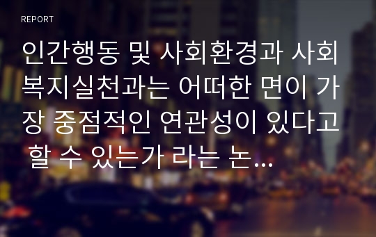 인간행동 및 사회환경과 사회복지실천과는 어떠한 면이 가장 중점적인 연관성이 있다고 할 수 있는가 라는 논제에 대해 자신의 논리를 주장하고 토론하시오.