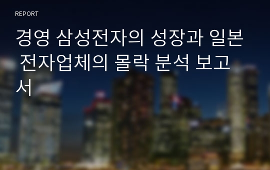 경영 삼성전자의 성장과 일본 전자업체의 몰락 분석 보고서