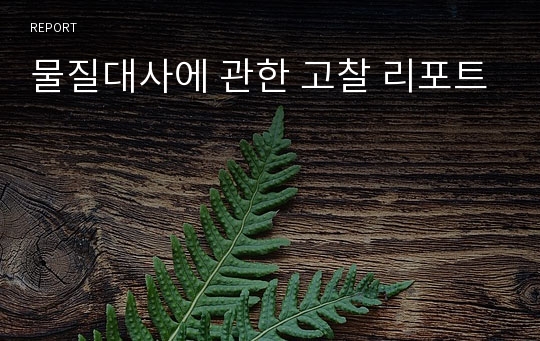 물질대사에 관한 고찰 리포트