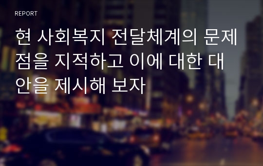 현 사회복지 전달체계의 문제점을 지적하고 이에 대한 대안을 제시해 보자