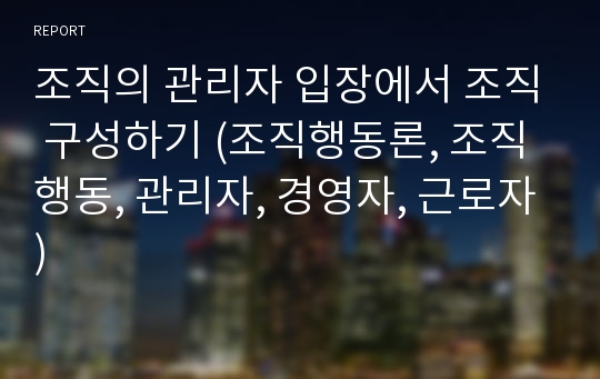 조직의 관리자 입장에서 조직 구성하기 (조직행동론, 조직행동, 관리자, 경영자, 근로자)