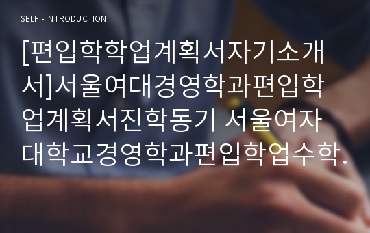 [편입학학업계획서자기소개서]서울여대경영학과편입학업계획서진학동기 서울여자대학교경영학과편입학업수학계획서 경영학과편입학업계획서자기소개서 서울여대편입학업계획서진학동기