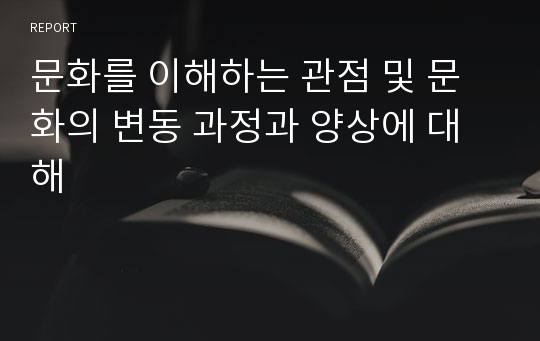 문화를 이해하는 관점 및 문화의 변동 과정과 양상에 대해